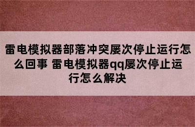 雷电模拟器部落冲突屡次停止运行怎么回事 雷电模拟器qq屡次停止运行怎么解决